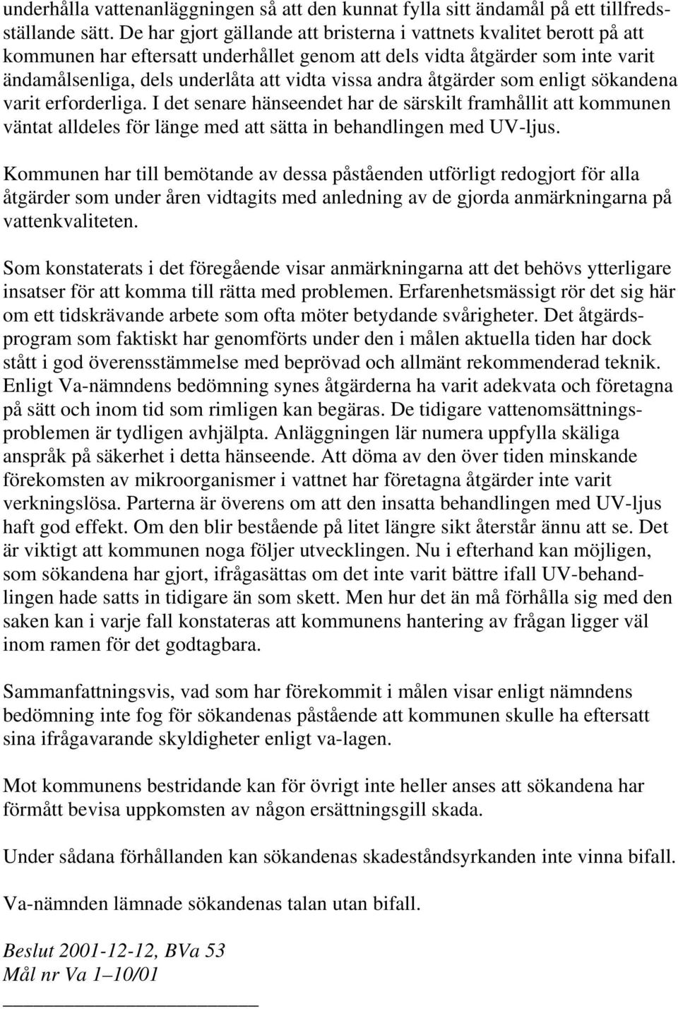 andra åtgärder som enligt sökandena varit erforderliga. I det senare hänseendet har de särskilt framhållit att kommunen väntat alldeles för länge med att sätta in behandlingen med UV-ljus.