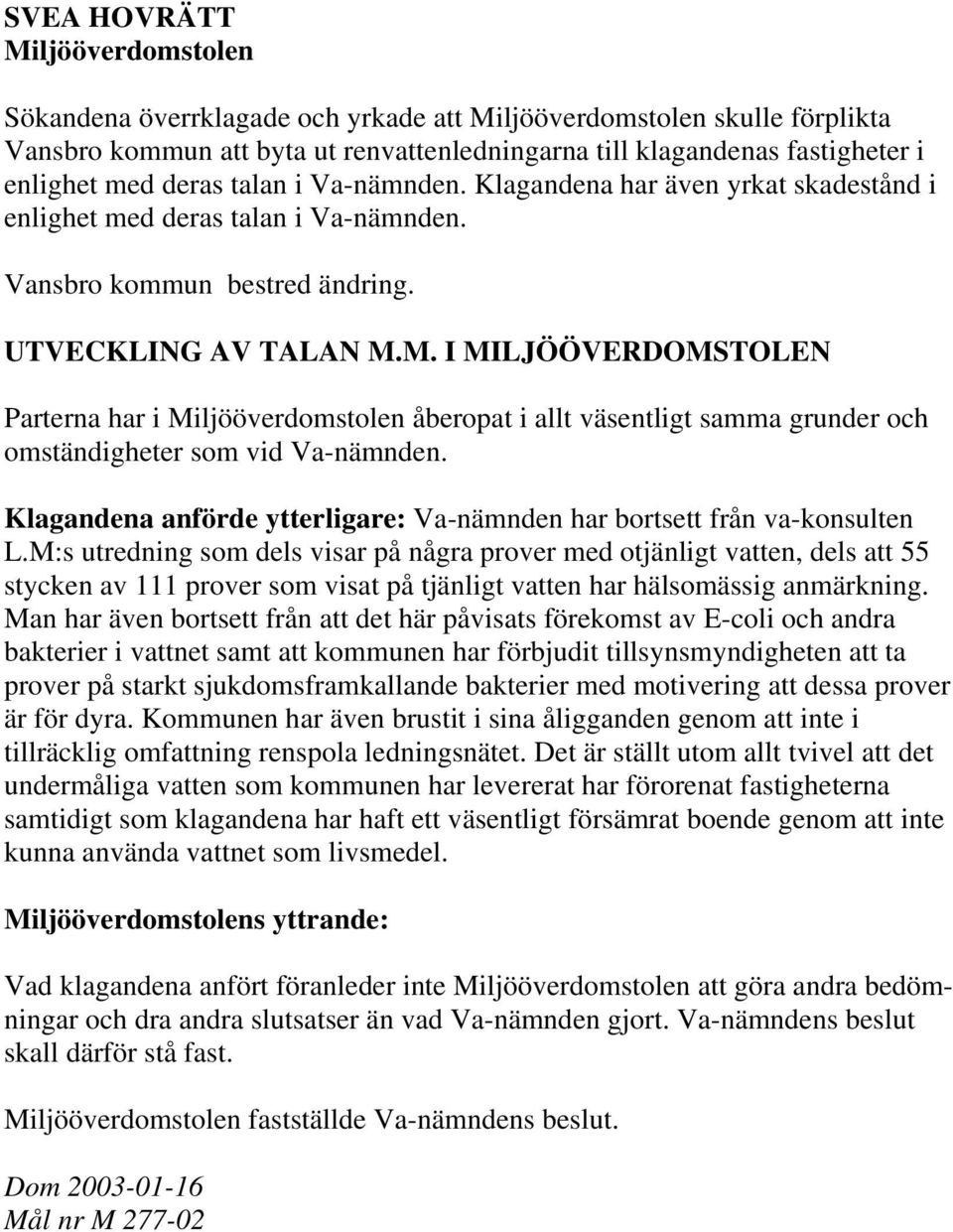 M. I MILJÖÖVERDOMSTOLEN Parterna har i Miljööverdomstolen åberopat i allt väsentligt samma grunder och omständigheter som vid Va-nämnden.