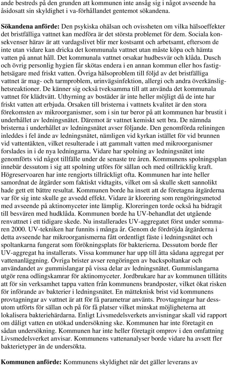 Sociala konsekvenser härav är att vardagslivet blir mer kostsamt och arbetsamt, eftersom de inte utan vidare kan dricka det kommunala vattnet utan måste köpa och hämta vatten på annat håll.