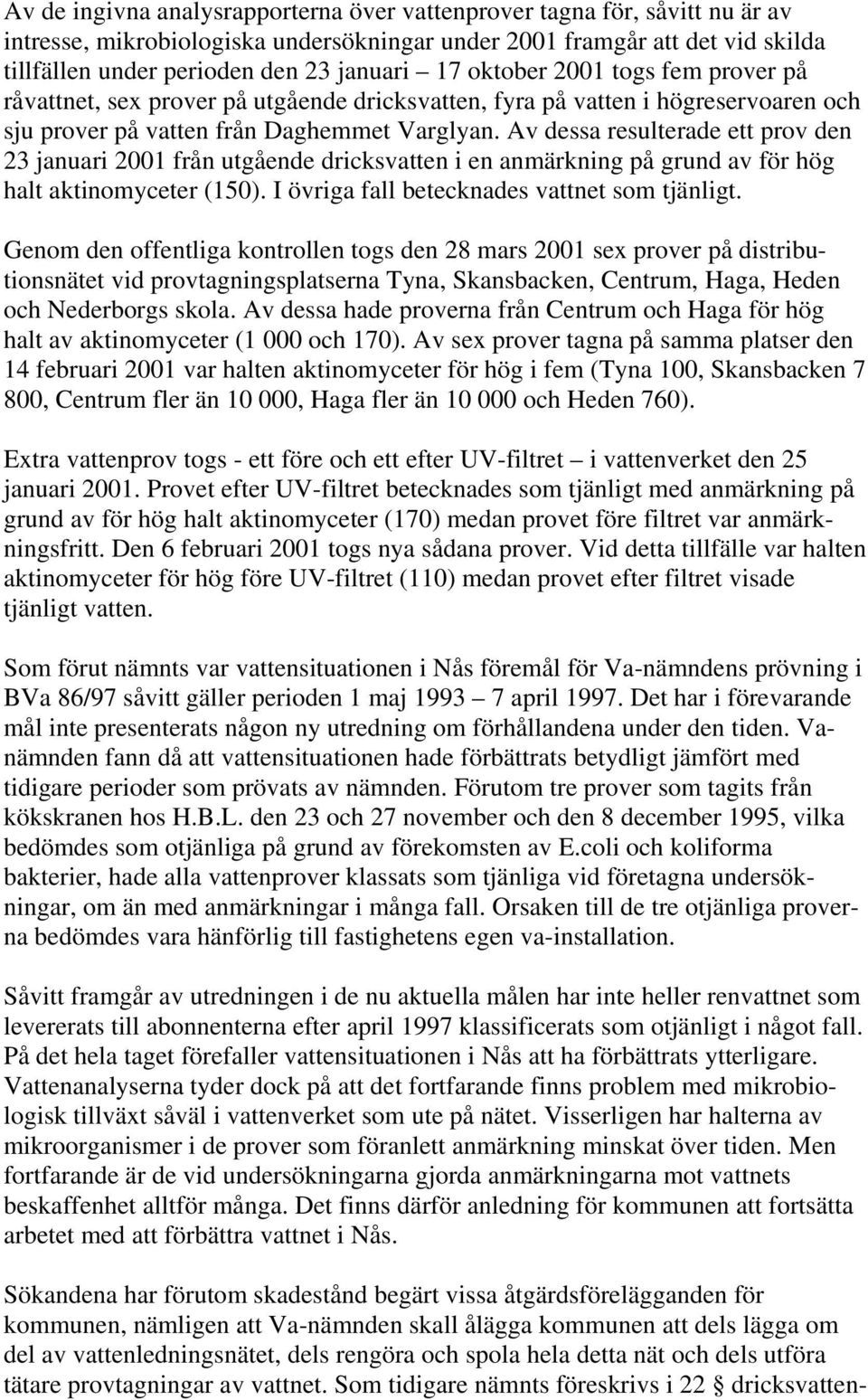 Av dessa resulterade ett prov den 23 januari 2001 från utgående dricksvatten i en anmärkning på grund av för hög halt aktinomyceter (150). I övriga fall betecknades vattnet som tjänligt.