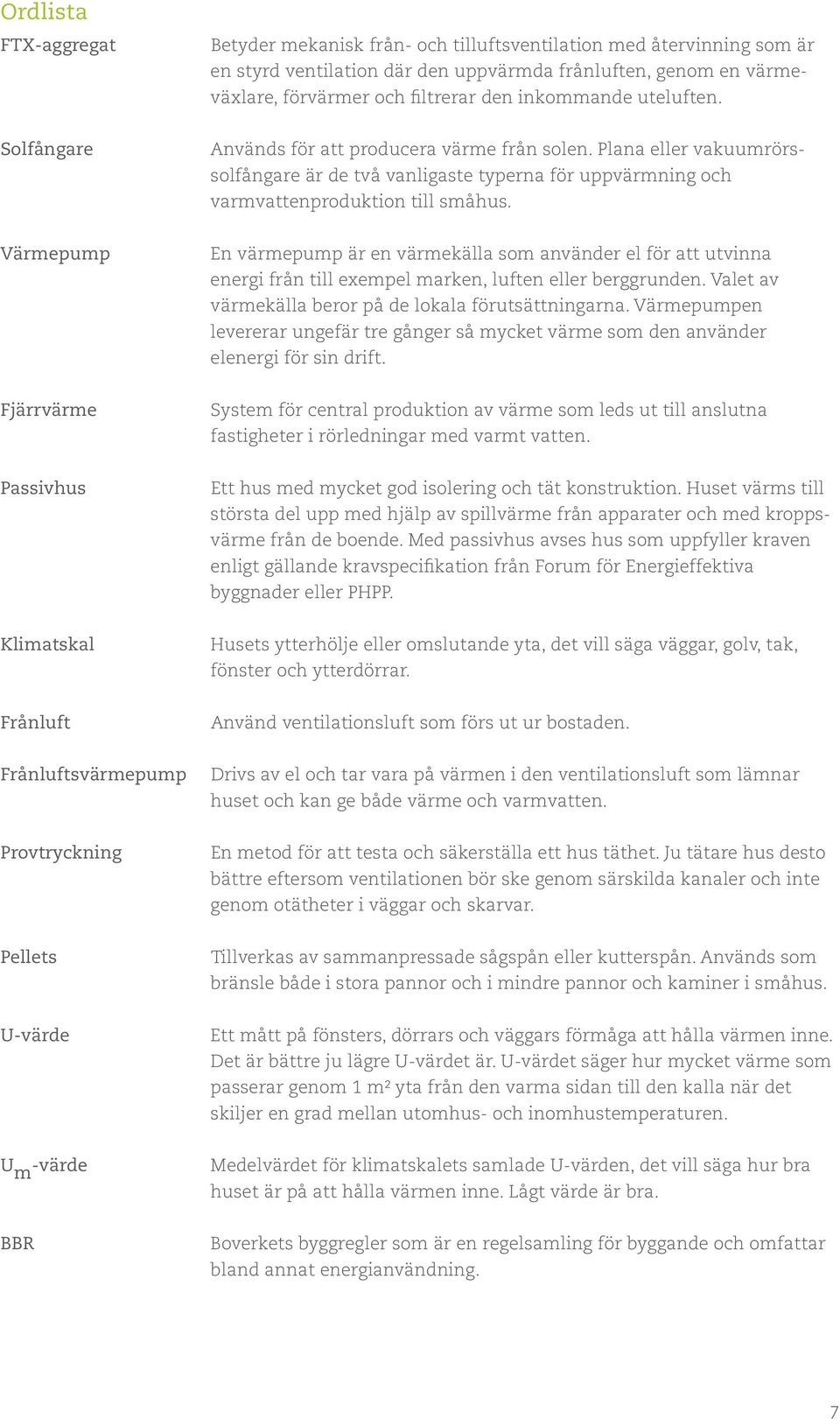 Värmepump En värmepump är en värmekälla som använder el för att utvinna energi från till exempel marken, luften eller berggrunden. Valet av värmekälla beror på de lokala förutsättningarna.