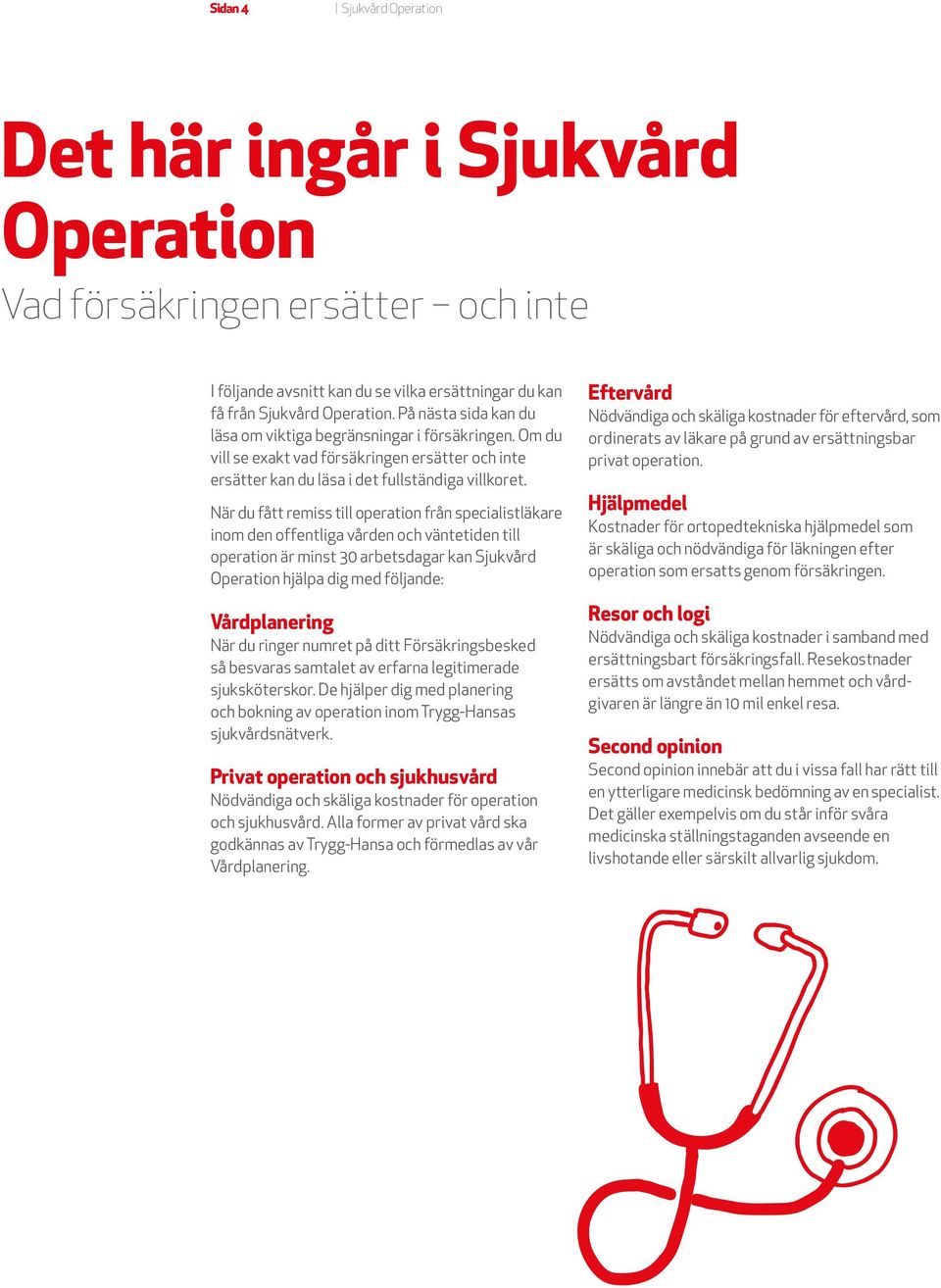 När du fått remiss till operation från specialistläkare inom den offentliga vården och väntetiden till operation är minst 30 arbetsdagar kan Sjukvård Operation hjälpa dig med följande: Vårdplanering