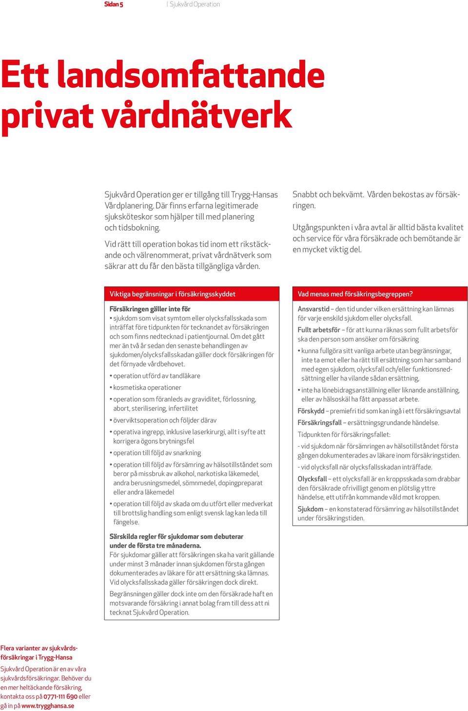 Vid rätt till operation bokas tid inom ett rikstäckande och välrenommerat, privat vård nätverk som säkrar att du får den bästa tillgängliga vården. Snabbt och bekvämt. Vården bekostas av försäkringen.