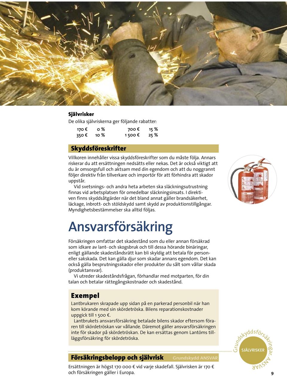 Det är också viktigt att du är omsorgsfull och aktsam med din egendom och att du noggrannt följer direktiv från tillverkare och importör för att förhindra att skador uppstår.