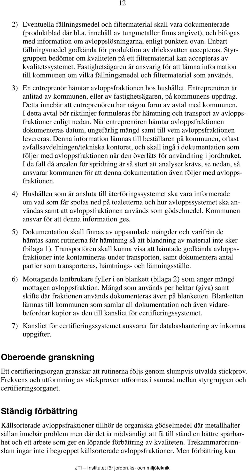 Fastighetsägaren är ansvarig för att lämna information till kommunen om vilka fällningsmedel och filtermaterial som används. 3) En entreprenör hämtar avloppsfraktionen hos hushållet.