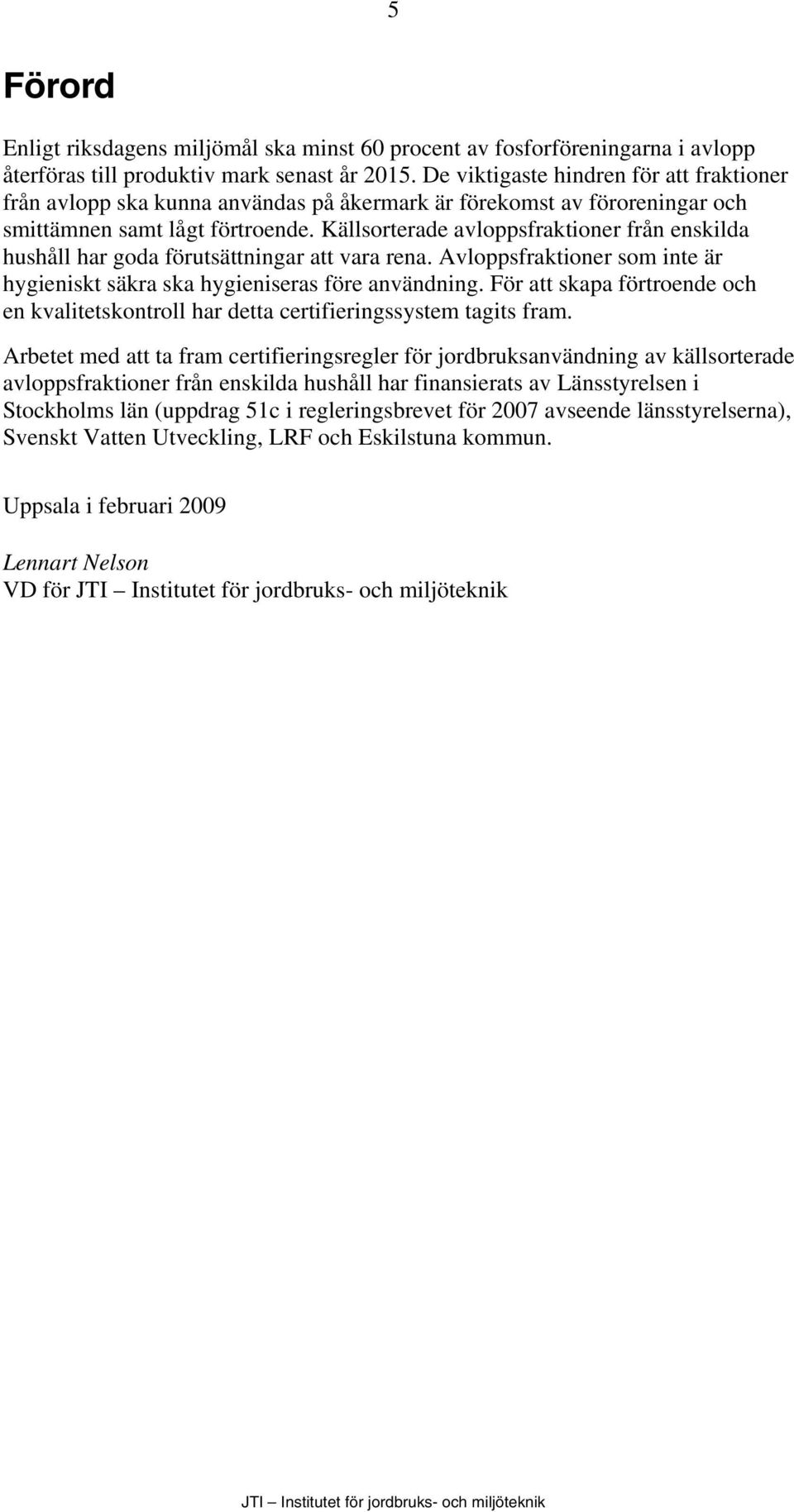 Källsorterade avloppsfraktioner från enskilda hushåll har goda förutsättningar att vara rena. Avloppsfraktioner som inte är hygieniskt säkra ska hygieniseras före användning.