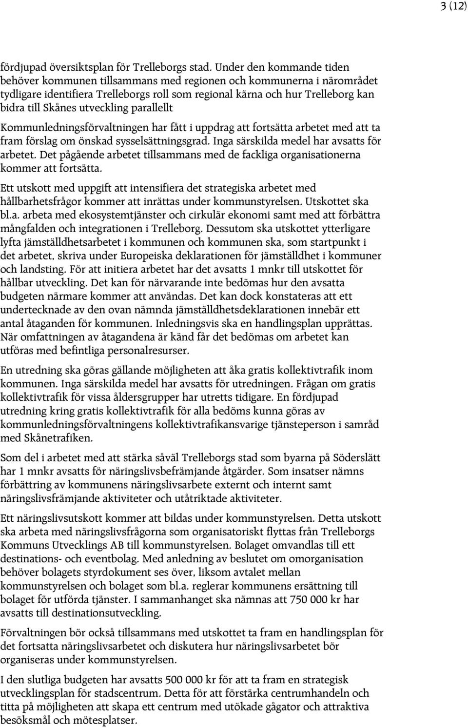 utveckling parallellt Kommunledningsförvaltningen har fått i uppdrag att fortsätta arbetet med att ta fram förslag om önskad sysselsättningsgrad. Inga särskilda medel har avsatts för arbetet.