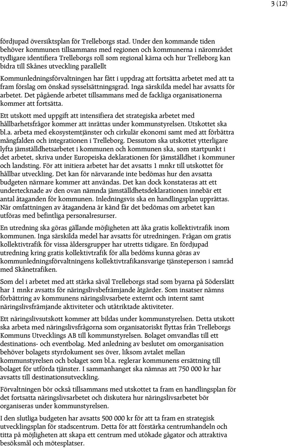 utveckling parallellt Kommunledningsförvaltningen har fått i uppdrag att fortsätta arbetet med att ta fram förslag om önskad sysselsättningsgrad. Inga särskilda medel har avsatts för arbetet.