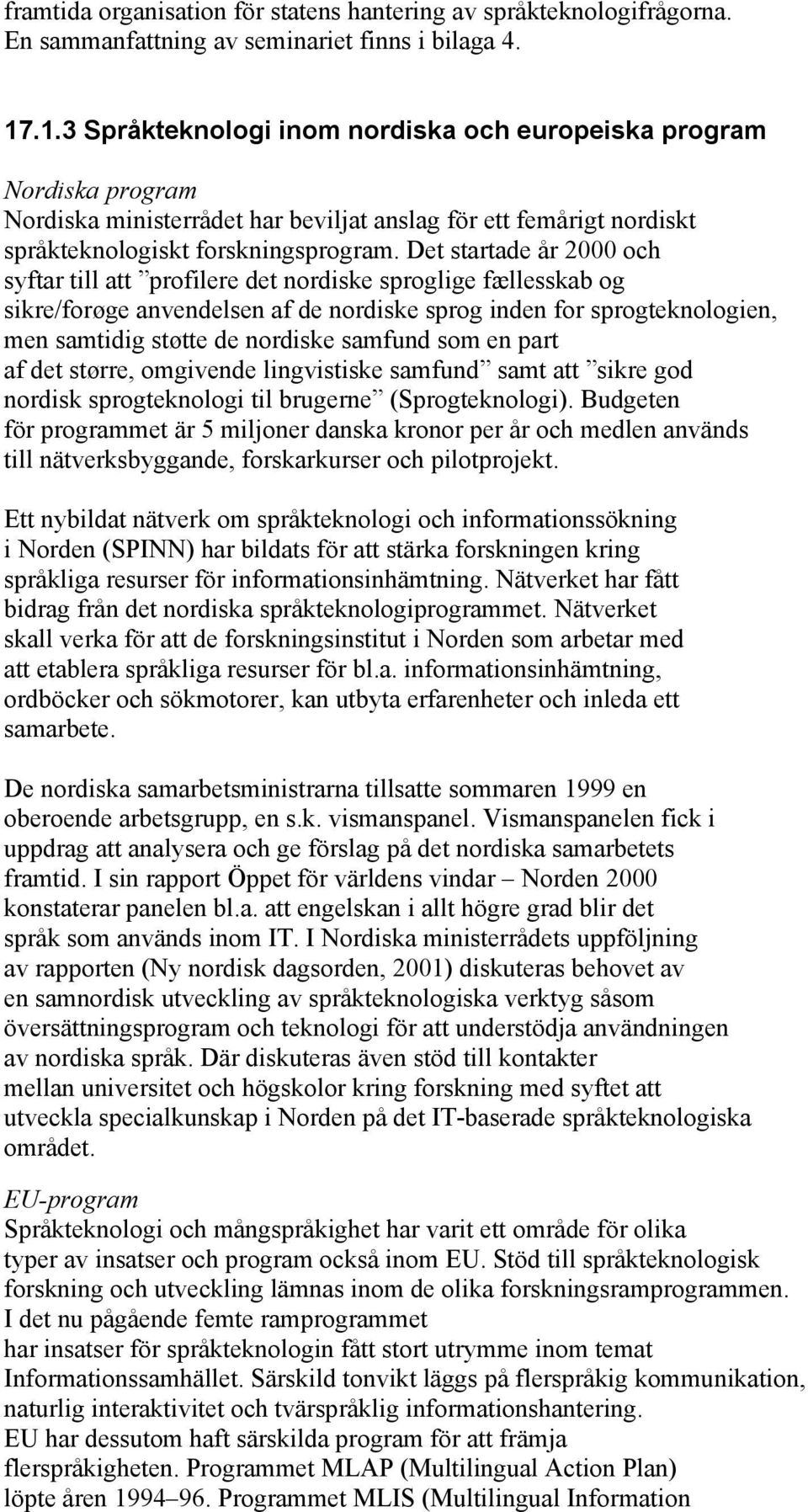 Det startade år 2000 och syftar till att profilere det nordiske sproglige fællesskab og sikre/forøge anvendelsen af de nordiske sprog inden for sprogteknologien, men samtidig støtte de nordiske