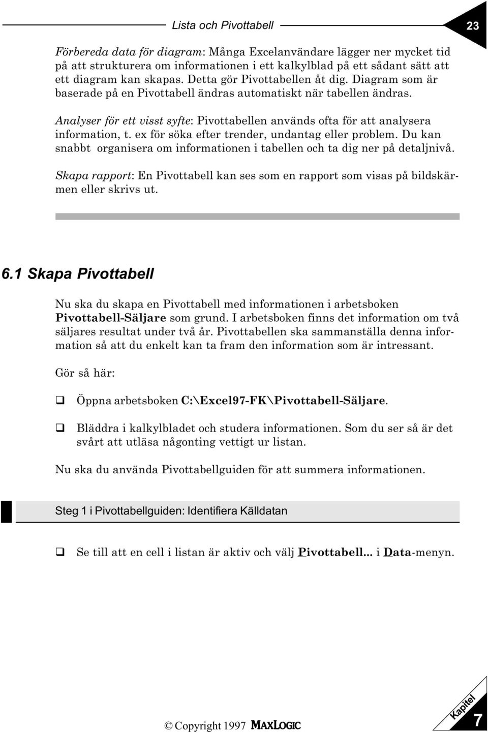 Analyser för ett visst syfte: Pivottabellen används ofta för att analysera information, t. ex för söka efter trender, undantag eller problem.