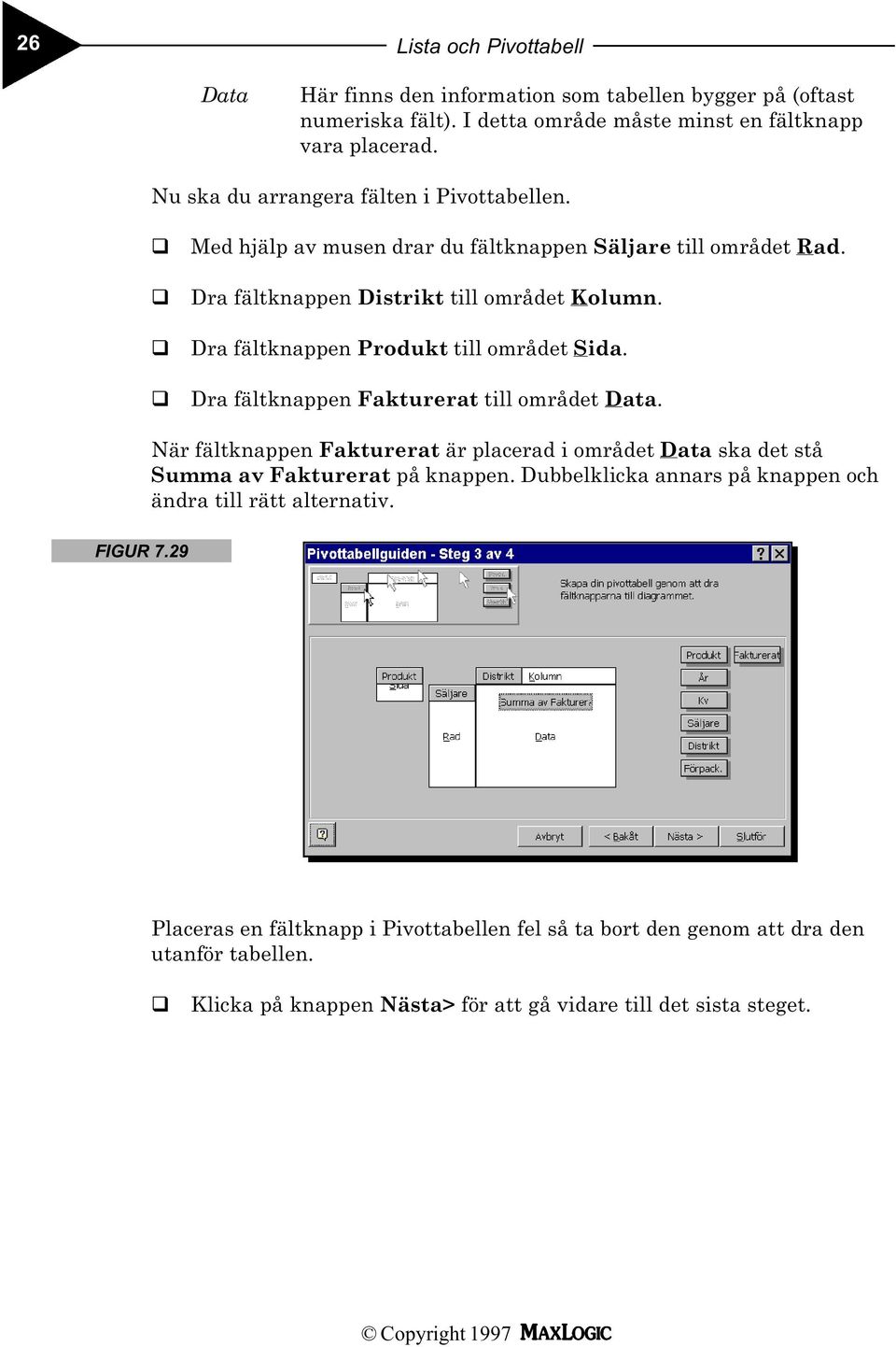 Dra fältknappen Produkt till området Sida. Dra fältknappen Fakturerat till området Data.