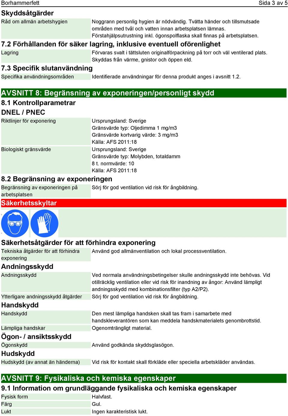 2 Förhållanden för säker lagring, inklusive eventuell oförenlighet Lagring Förvaras svalt i tättsluten originalförpackning på torr och väl ventilerad plats. Skyddas från värme, gnistor och öppen eld.