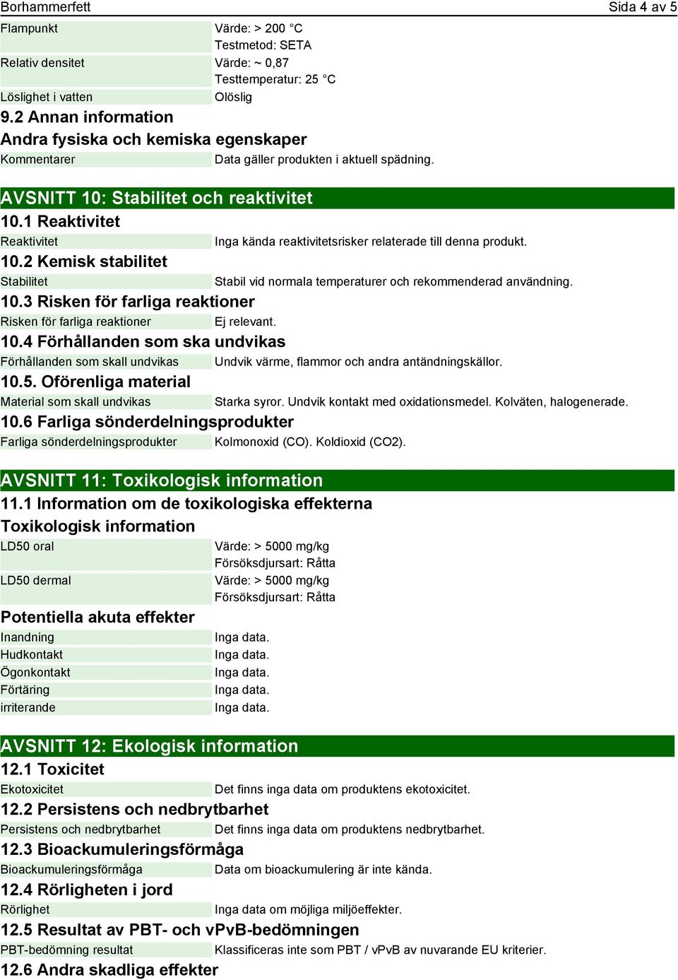 2 Kemisk stabilitet Stabilitet 10.3 Risken för farliga reaktioner Risken för farliga reaktioner Ej relevant. 10.4 Förhållanden som ska undvikas Förhållanden som skall undvikas Undvik värme, flammor och andra antändningskällor.
