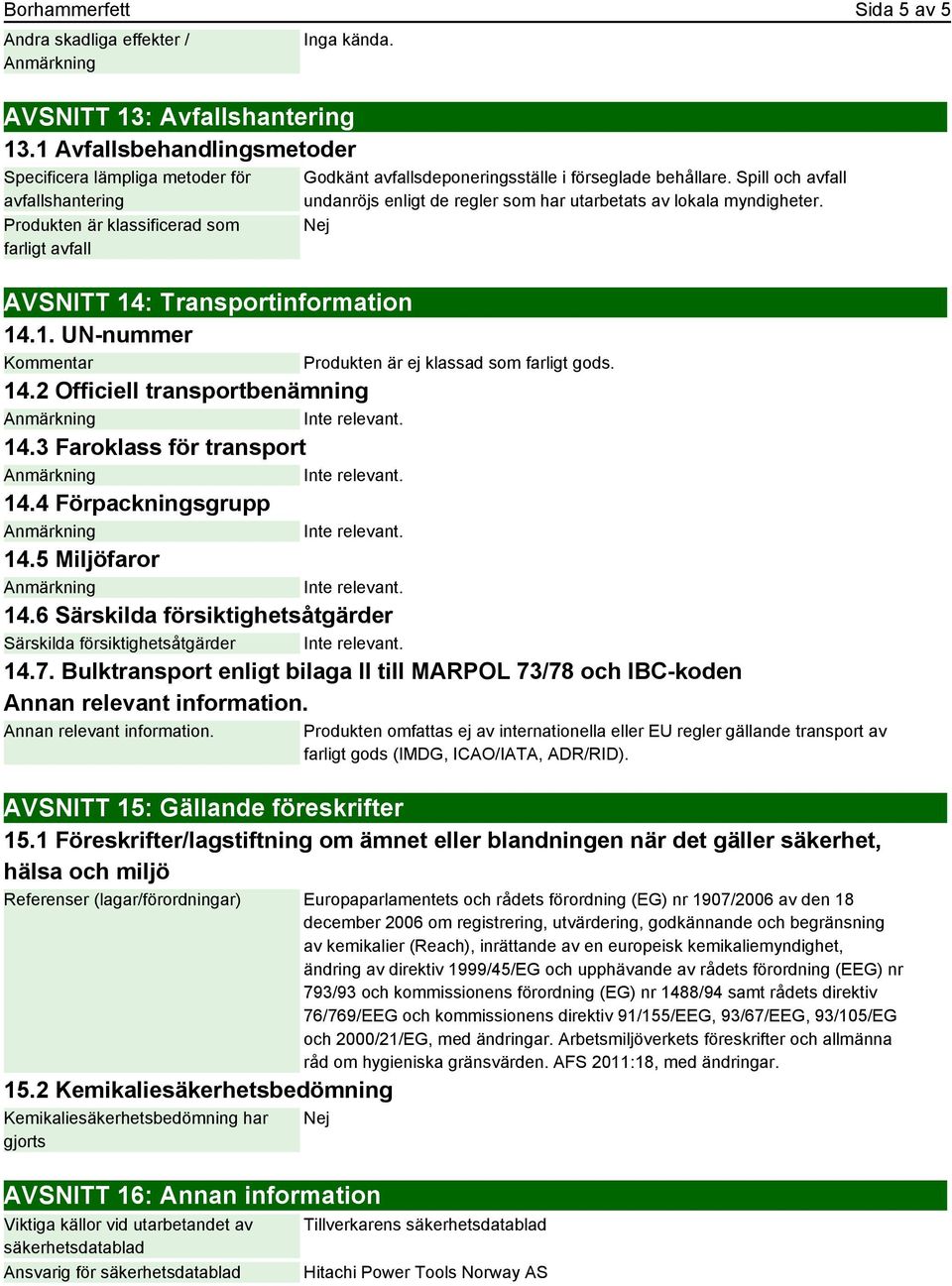 Spill och avfall undanröjs enligt de regler som har utarbetats av lokala myndigheter. Nej AVSNITT 14: Transportinformation 14.1. UN-nummer Kommentar Produkten är ej klassad som farligt gods. 14.2 Officiell transportbenämning 14.