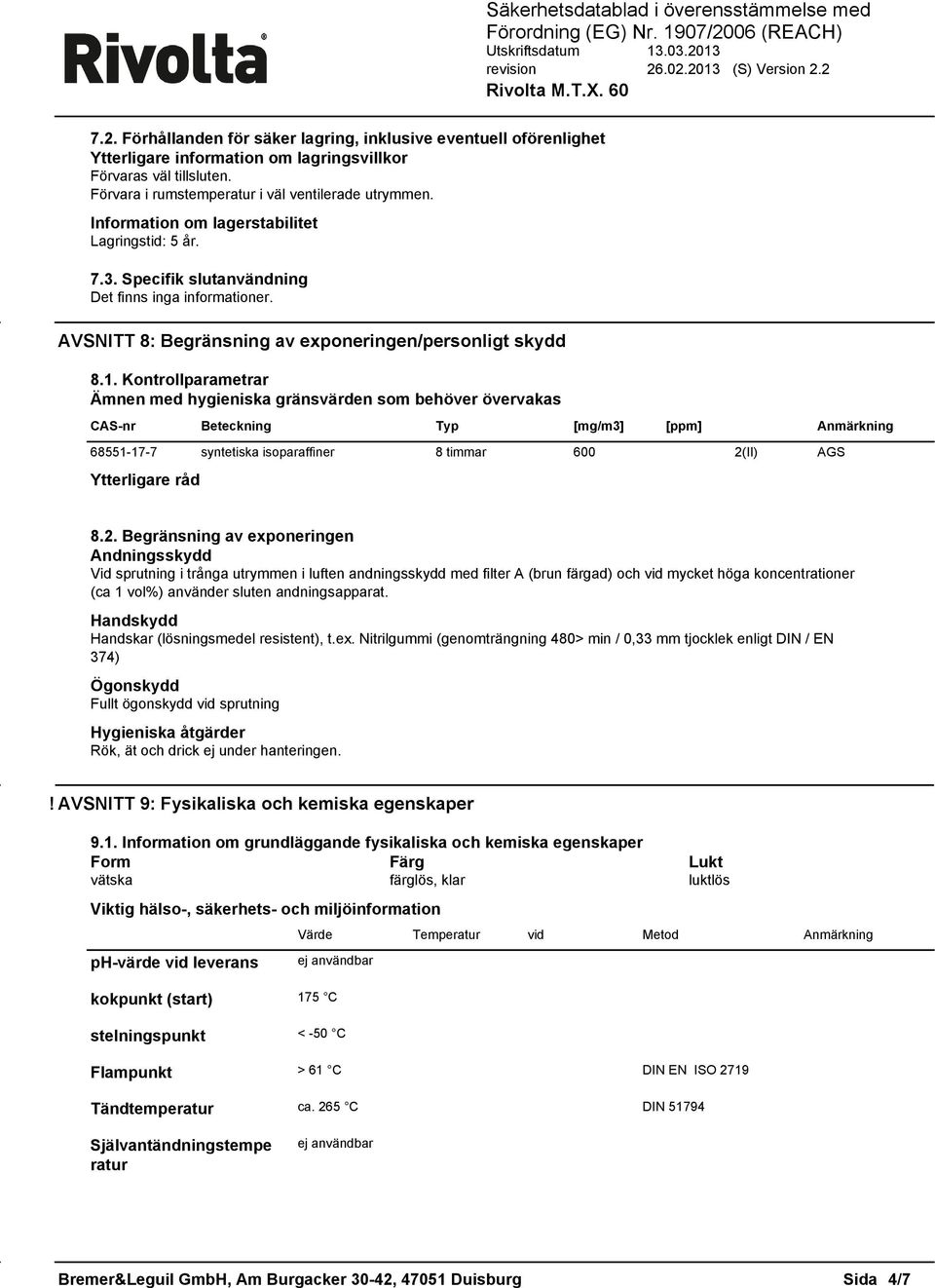 CAS-nr Beteckning Typ [mg/m3] [ppm] Anmärkning 68551-17-7 syntetiska isoparaffiner 8 timmar 600 2(II) AGS Ytterligare råd 82 Begränsning av exponeringen Andningsskydd Vid sprutning i trånga utrymmen