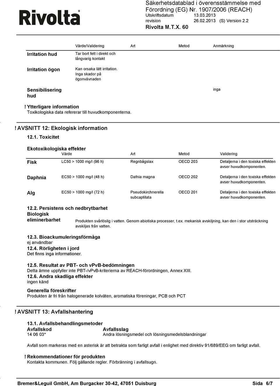 AVSNITT 12: Ekologisk information 121 Toxicitet Ekotoxikologiska effekter Värde Art Metod Validering Fisk LC50 > 1000 mg/l (96 h) Regnbågslax OECD 203 Detaljerna i den toxiska effekten avser