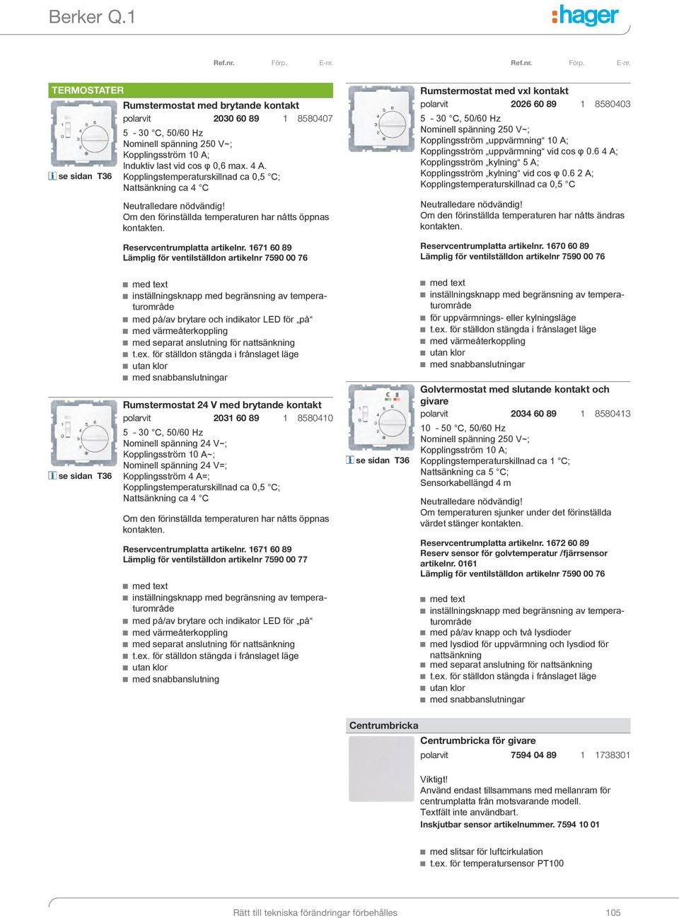 1671 60 89 Lämplig för ventilställdon artikelnr 7590 00 76 se sidan T36 Rumstermostat med vxl kontakt polarvit 2026 60 89 1 8580403 5-30 C, 50/60 Hz Nominell spänning 250 V~; Kopplingsström