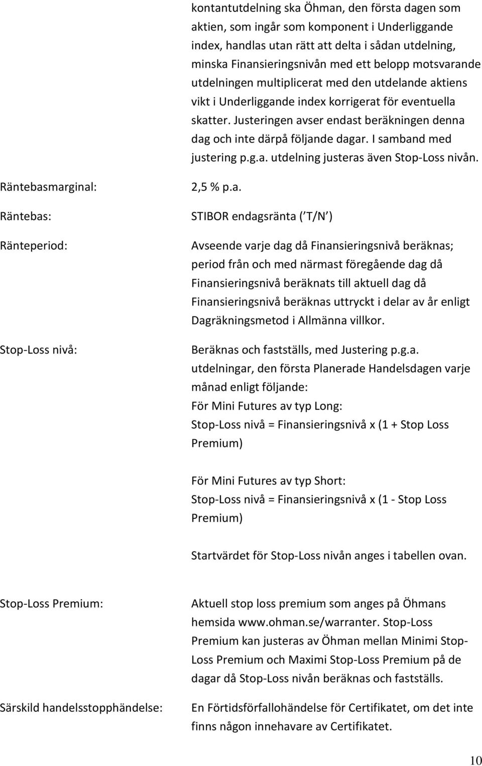 Justeringen avser endast beräkningen denna dag och inte därpå följande dagar. I samband med justering p.g.a. utdelning justeras även Stop-Loss nivån.