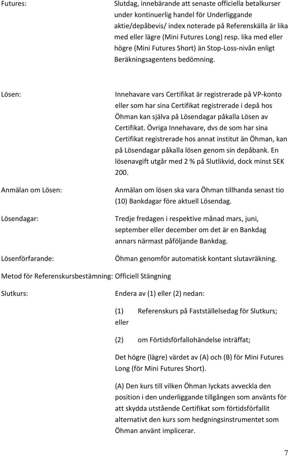 Lösen: Anmälan om Lösen: Lösendagar: Lösenförfarande: Innehavare vars Certifikat är registrerade på VP-konto eller som har sina Certifikat registrerade i depå hos Öhman kan själva på Lösendagar