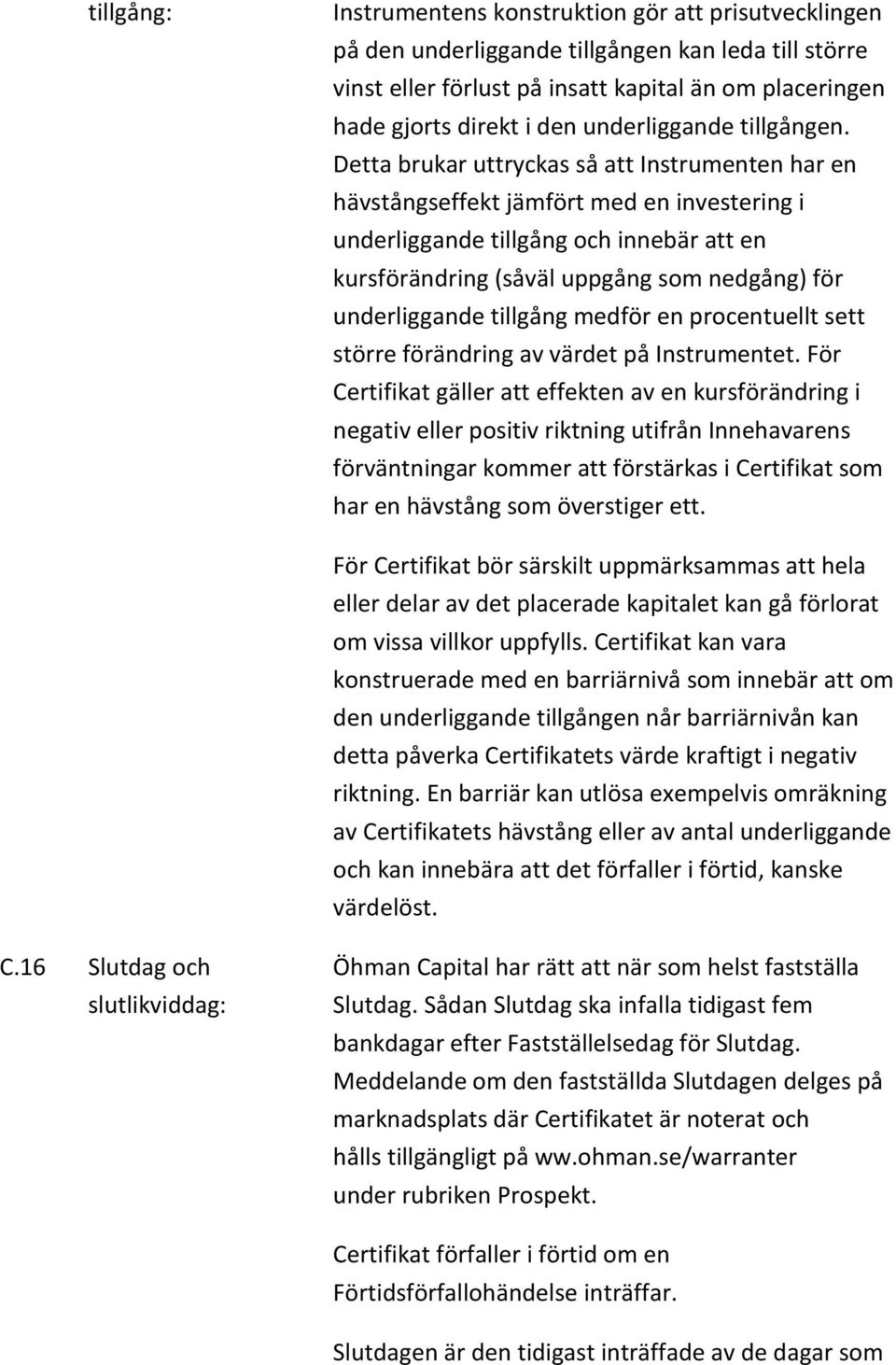 Detta brukar uttryckas så att Instrumenten har en hävstångseffekt jämfört med en investering i underliggande tillgång och innebär att en kursförändring (såväl uppgång som nedgång) för underliggande
