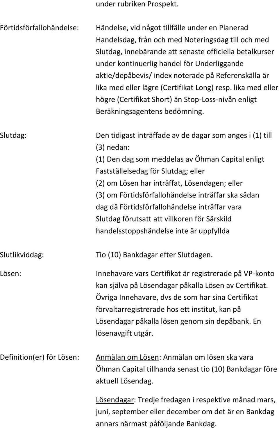 handel för Underliggande aktie/depåbevis/ index noterade på Referenskälla är lika med eller lägre (Certifikat Long) resp.