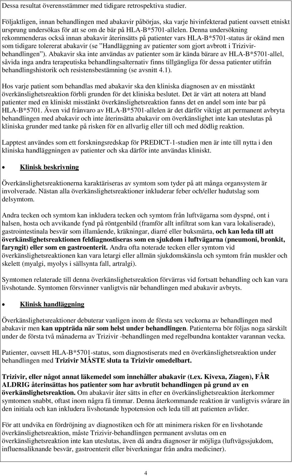 Denna undersökning rekommenderas också innan abakavir återinsätts på patienter vars HLA-B*5701-status är okänd men som tidigare tolererat abakavir (se Handläggning av patienter som gjort avbrott i