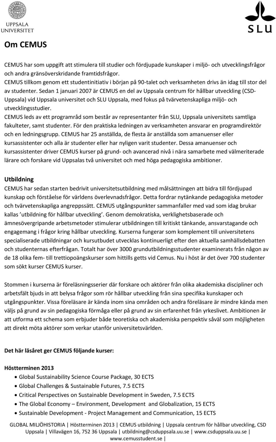 Sedan 1 januari 2007 är CEMUS en del av Uppsala centrum för hållbar utveckling (CSD- Uppsala) vid Uppsala universitet och SLU Uppsala, med fokus på tvärvetenskapliga miljö- och utvecklingsstudier.