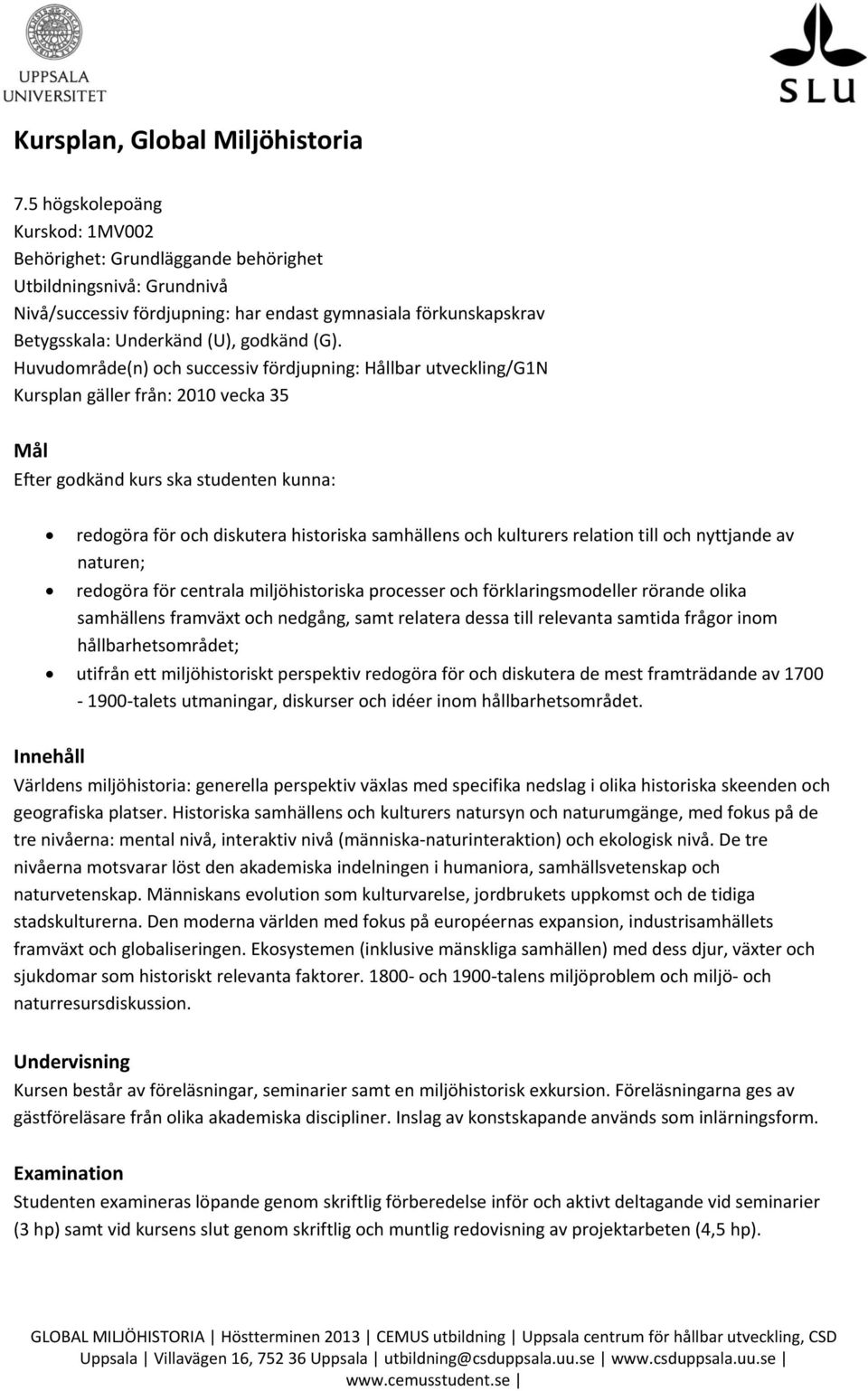 (G). Huvudområde(n) och successiv fördjupning: Hållbar utveckling/g1n Kursplan gäller från: 2010 vecka 35 Mål Efter godkänd kurs ska studenten kunna: redogöra för och diskutera historiska samhällens