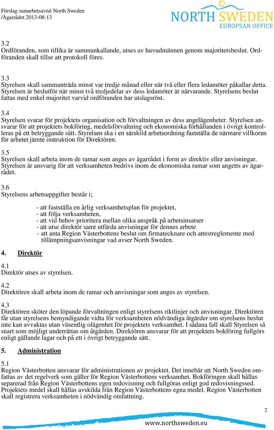 Styrelsens beslut fattas med enkel majoritet varvid ordföranden har utslagsröst. 3.4 Styrelsen svarar för projektets organisation och förvaltningen av dess angelägenheter.
