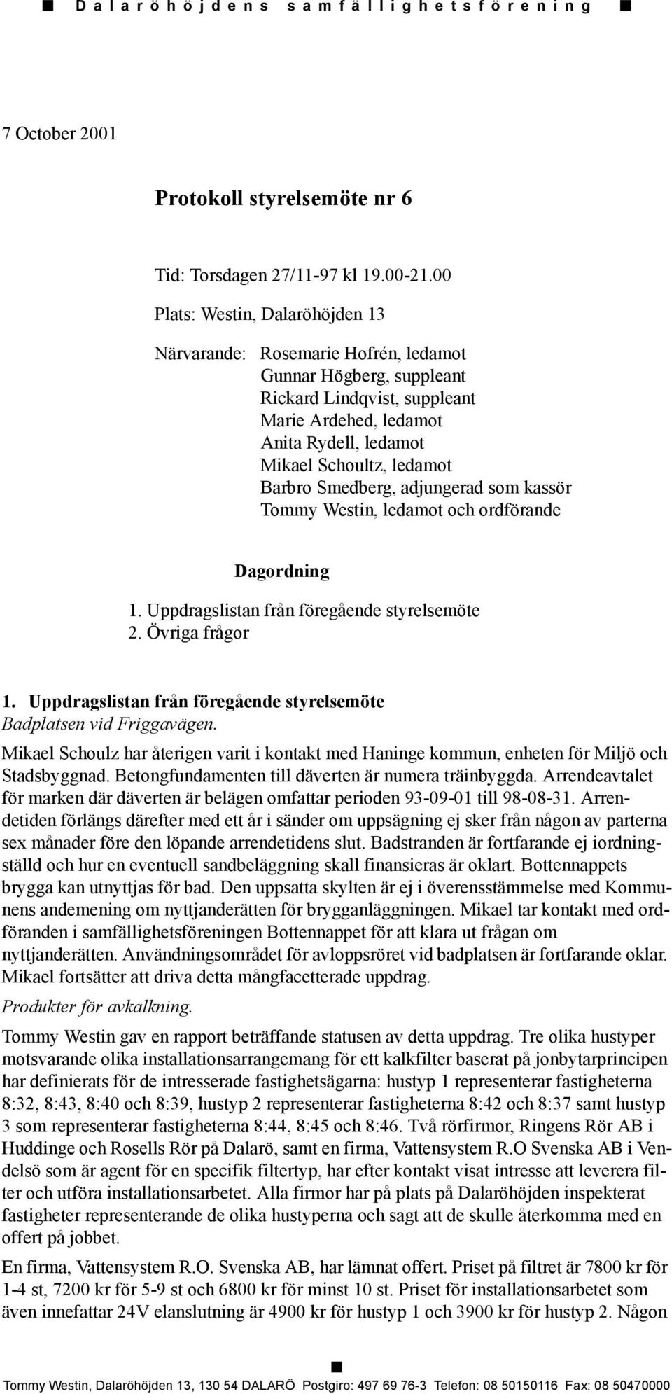 Barbro Smedberg, adjungerad som kassör Tommy Westin, ledamot och ordförande Dagordning 1. Uppdragslistan från föregående styrelsemöte 2. Övriga frågor 1.