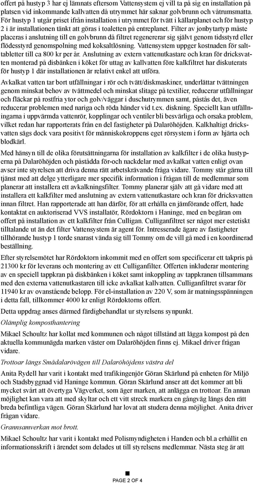 Filter av jonbytartyp måste placeras i anslutning till en golvbrunn då filtret regenererar sig självt genom tidsstyrd eller flödesstyrd genomspolning med koksaltlösning.