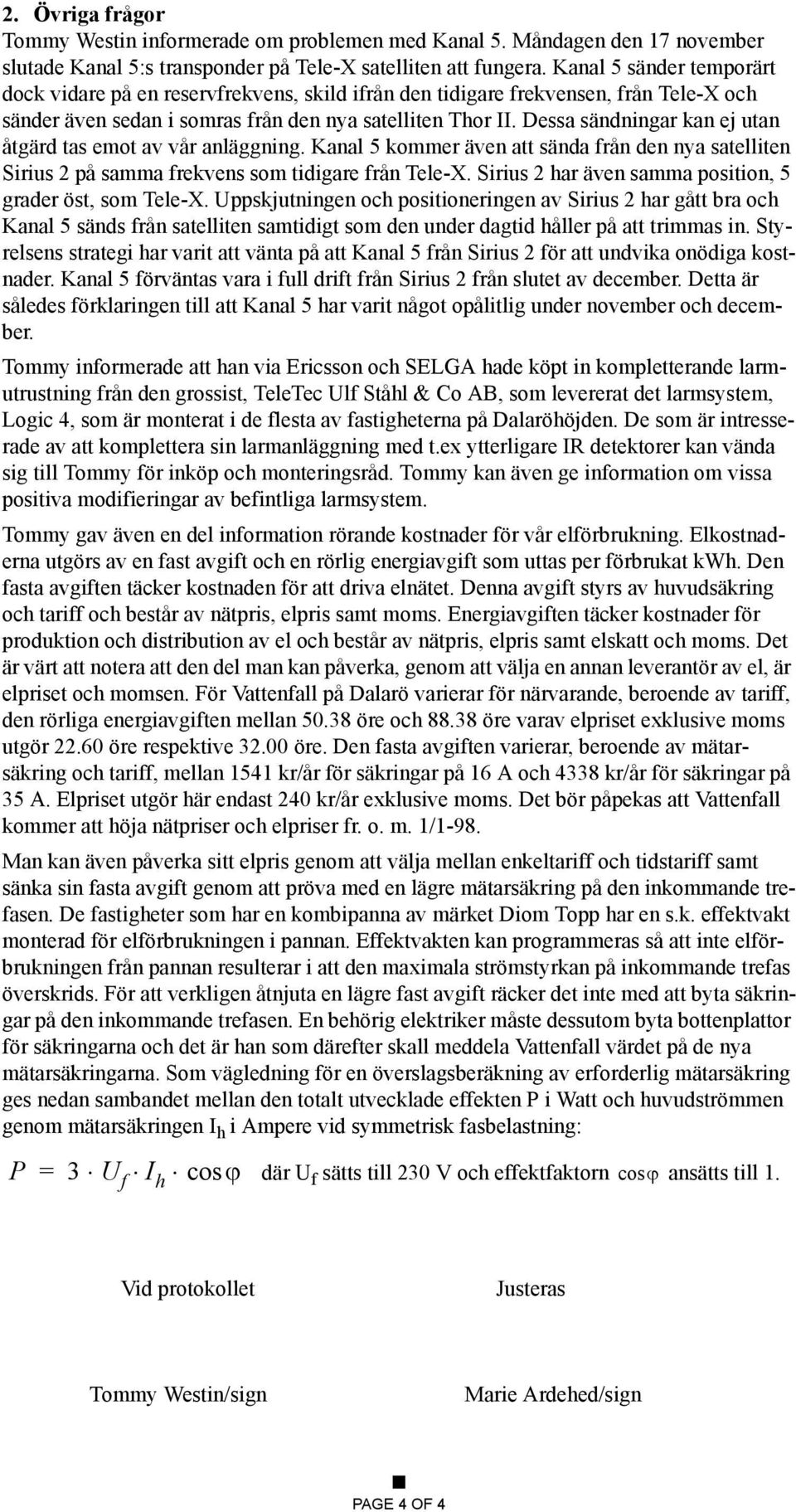 Dessa sändningar kan ej utan åtgärd tas emot av vår anläggning. Kanal 5 kommer även att sända från den nya satelliten Sirius 2 på samma frekvens som tidigare från Tele-X.