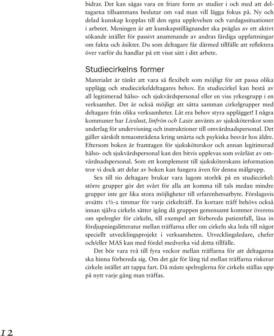 Meningen är att kunskapstillägnandet ska präglas av ett aktivt sökande istället för passivt anammande av andras färdiga uppfattningar om fakta och åsikter.