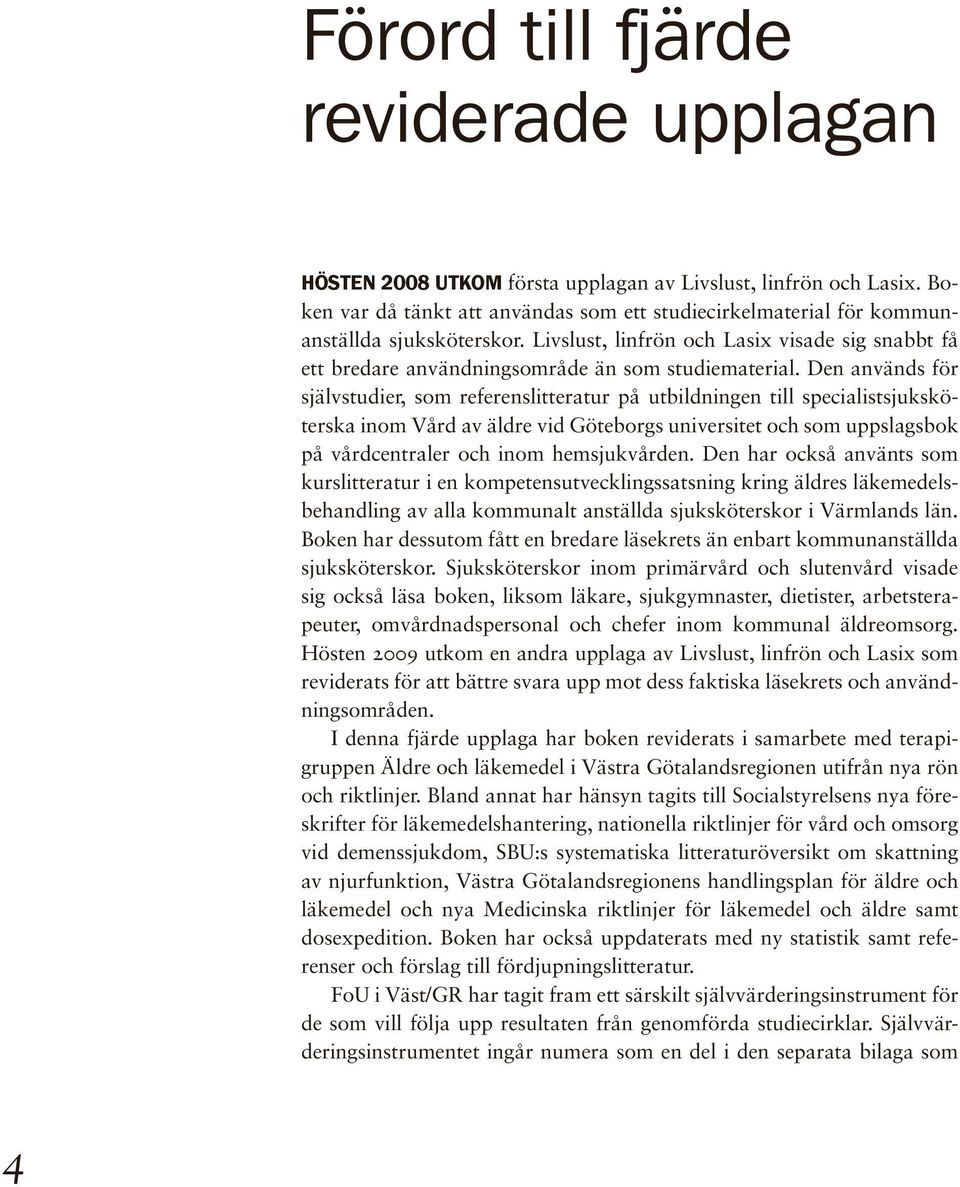 Den används för självstudier, som referenslitteratur på utbildningen till specialistsjuksköterska inom Vård av äldre vid Göteborgs universitet och som uppslagsbok på vårdcentraler och inom