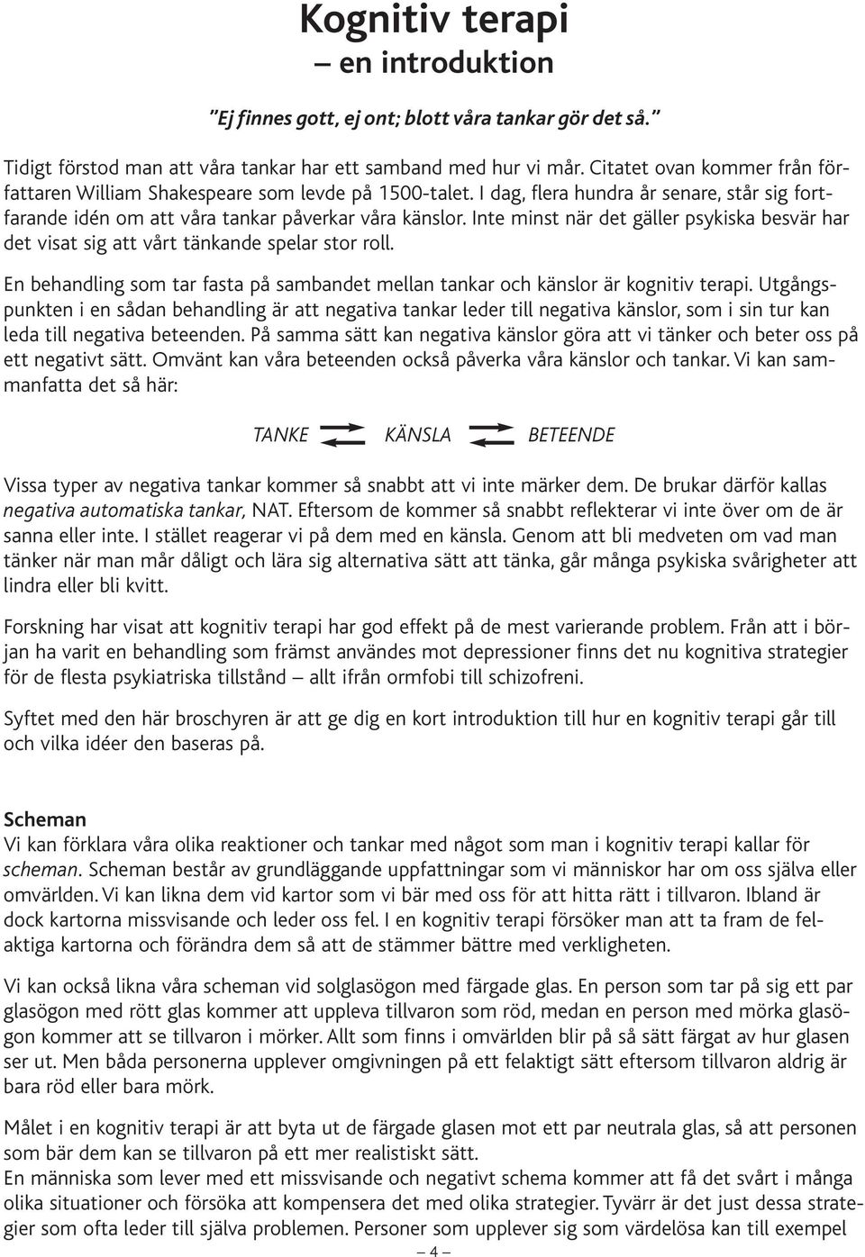 Inte minst när det gäller psykiska besvär har det visat sig att vårt tänkande spelar stor roll. En behandling som tar fasta på sambandet mellan tankar och känslor är kognitiv terapi.