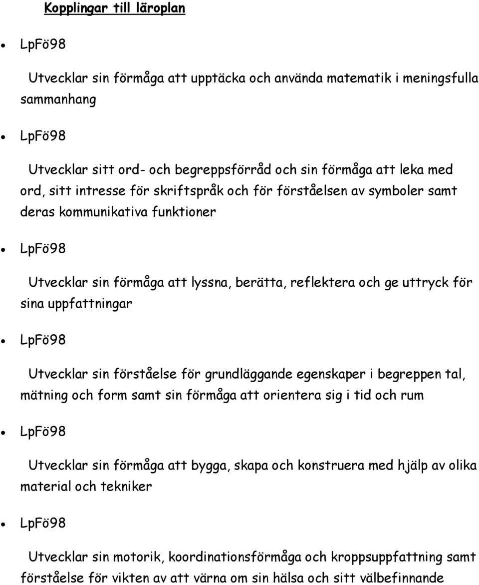 Utvecklar sin förståelse för grundläggande egenskaper i begreppen tal, mätning och form samt sin förmåga att orientera sig i tid och rum Utvecklar sin förmåga att bygga, skapa och