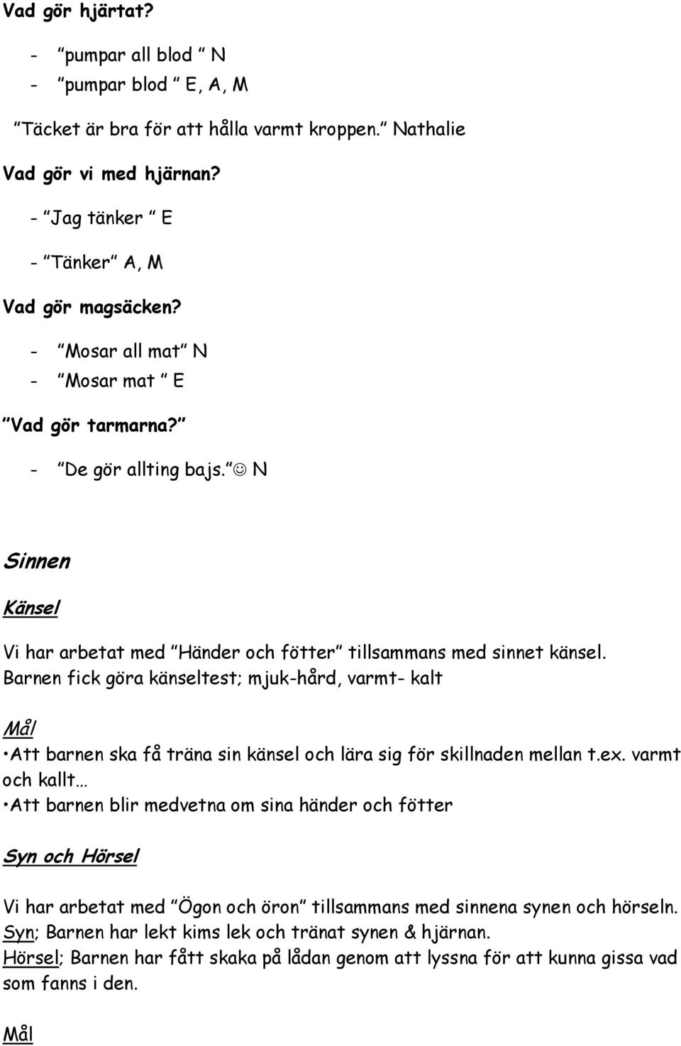 Barnen fick göra känseltest; mjuk-hård, varmt- kalt Mål Att barnen ska få träna sin känsel och lära sig för skillnaden mellan t.ex.