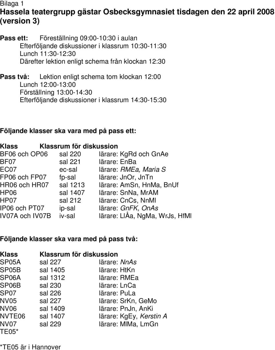 14:30-15:30 Följande klasser ska vara med på pass ett: Klass Klassrum för diskussion BF06 och OP06 sal 220 lärare: KgRd och GnAe BF07 sal 221 lärare: EnBa EC07 ec-sal lärare: RMEa, Maria S FP06 och