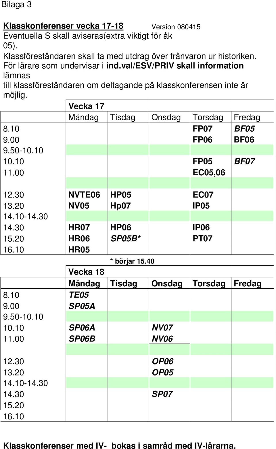 10 FP07 BF05 9.00 FP06 BF06 9.50-10.10 10.10 FP05 BF07 11.00 EC05,06 12.30 NVTE06 HP05 EC07 13.20 NV05 Hp07 IP05 14.10-14.30 14.30 HR07 HP06 IP06 15.20 HR06 SP05B* PT07 16.10 HR05 * börjar 15.