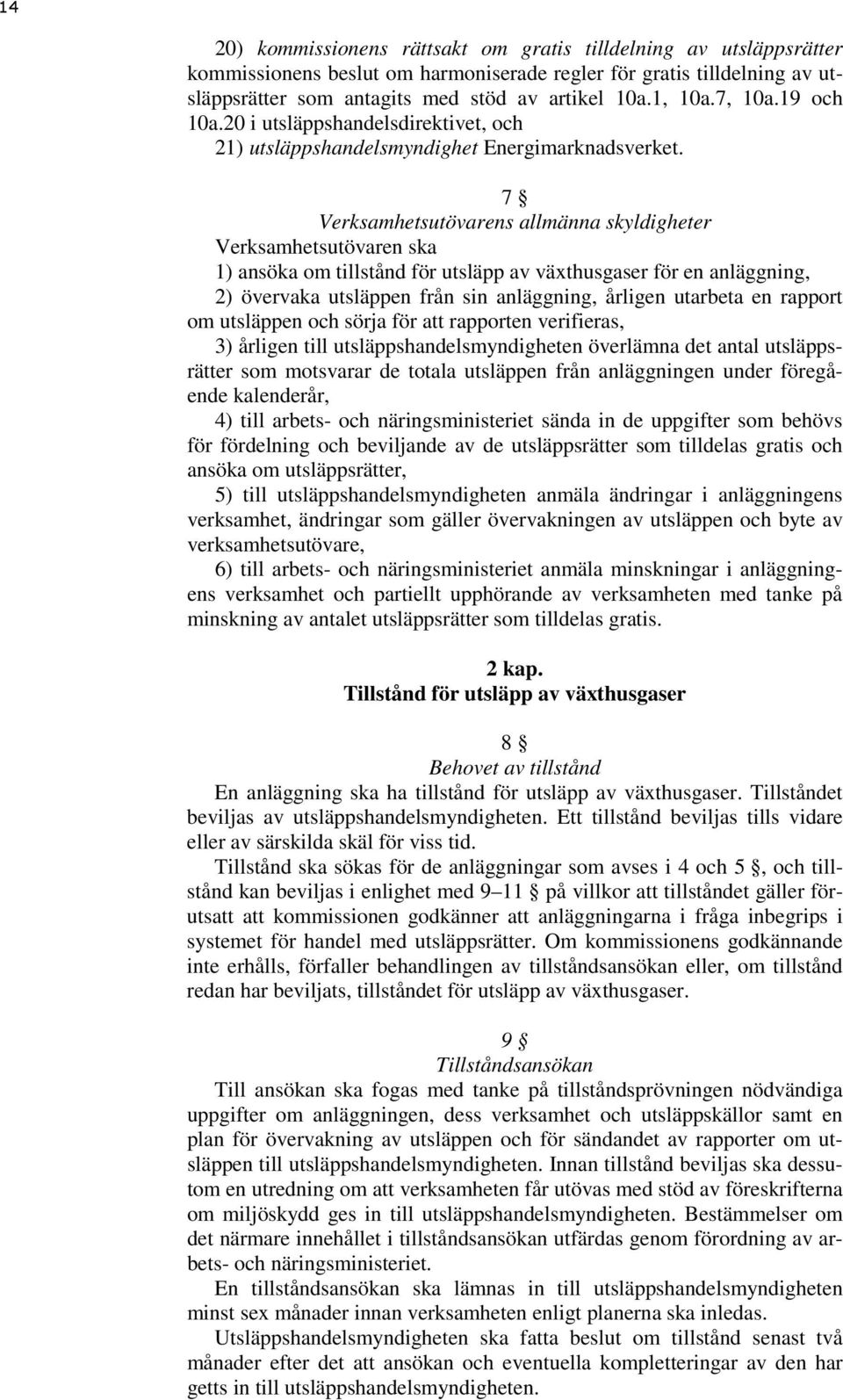 7 Verksamhetsutövarens allmänna skyldigheter Verksamhetsutövaren ska 1) ansöka om tillstånd för utsläpp av växthusgaser för en anläggning, 2) övervaka utsläppen från sin anläggning, årligen utarbeta