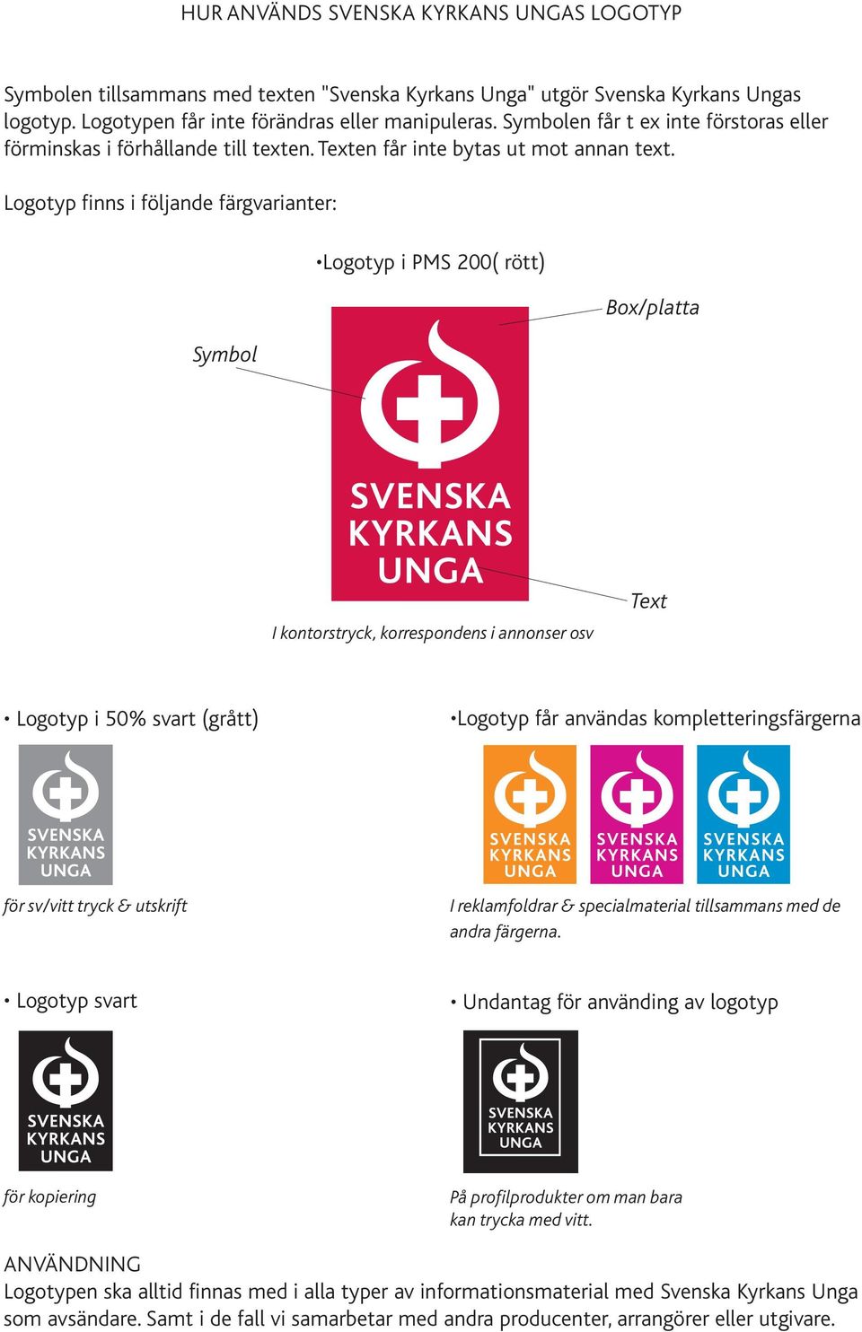 Logotyp finns i följande färgvarianter: Symbol Logotyp i PMS 200( rött) Box/platta I kontorstryck, korrespondens i annonser osv Text Logotyp i 50% svart (grått) Logotyp får användas