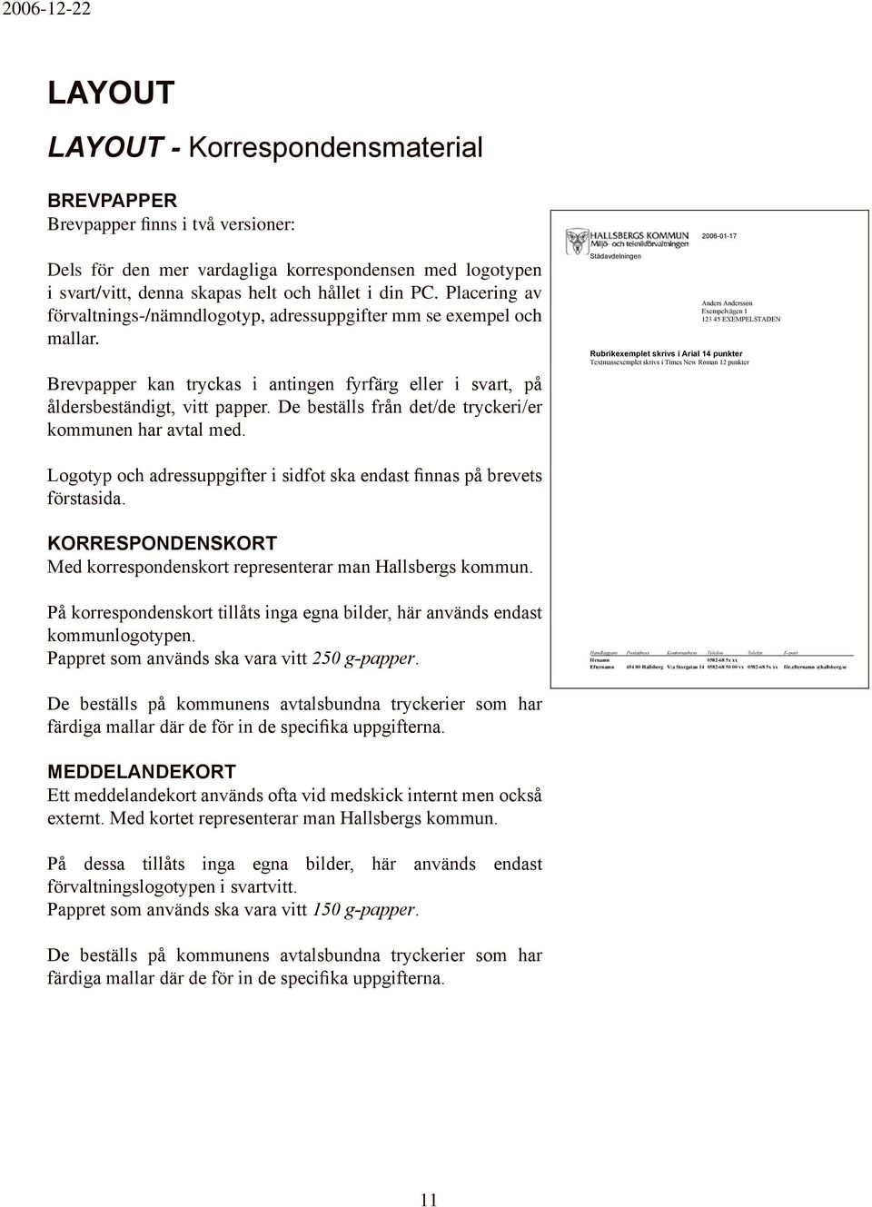 De beställs från det/de tryckeri/er kommunen har avtal med.