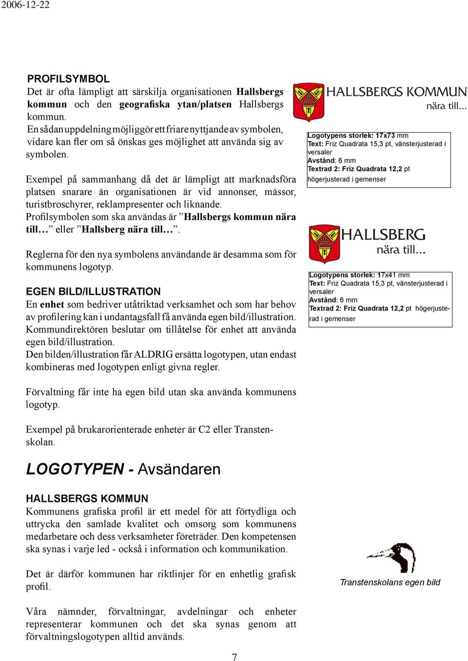Exempel på sammanhang då det är lämpligt att marknadsföra platsen snarare än organisationen är vid annonser, mässor, turistbroschyrer, reklampresenter och liknande.