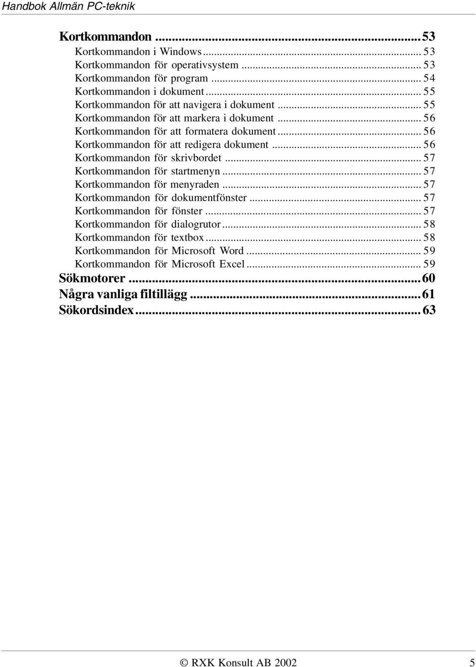 .. 56 Kortkommandon för skrivbordet... 57 Kortkommandon för startmenyn... 57 Kortkommandon för menyraden... 57 Kortkommandon för dokumentfönster... 57 Kortkommandon för fönster.