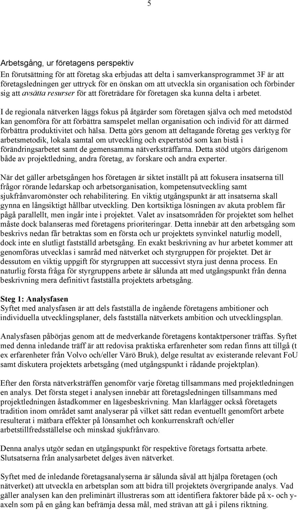 I de regionala nätverken läggs fokus på åtgärder som företagen själva och med metodstöd kan genomföra för att förbättra samspelet mellan organisation och individ för att därmed förbättra