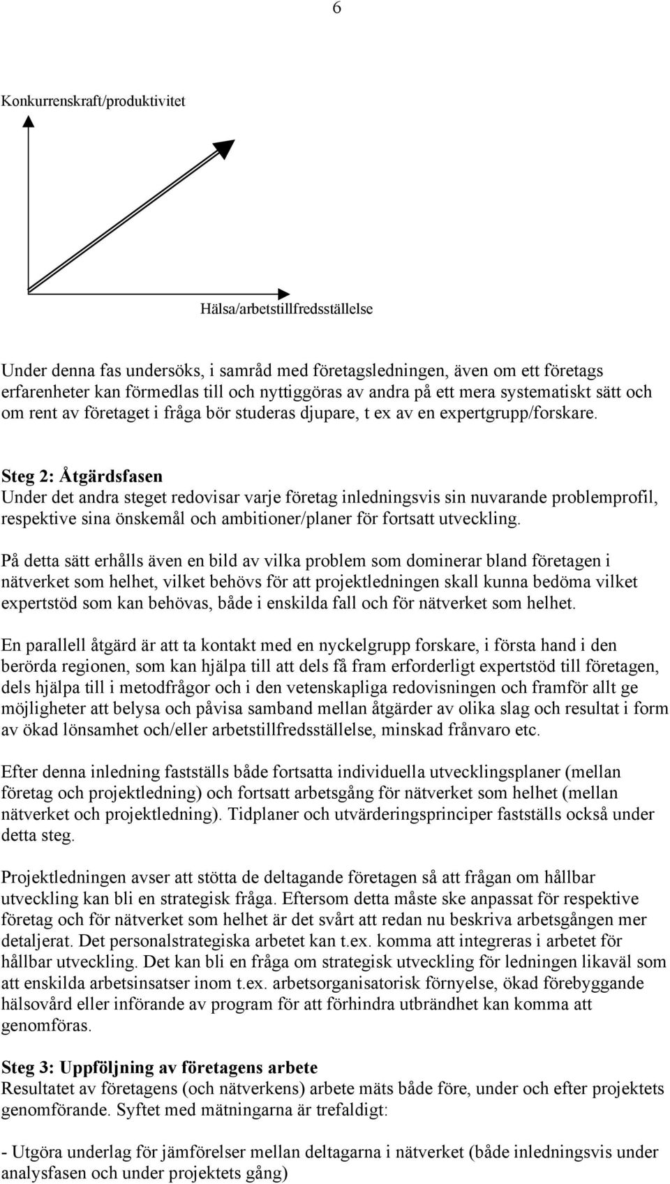 Steg 2: Åtgärdsfasen Under det andra steget redovisar varje företag inledningsvis sin nuvarande problemprofil, respektive sina önskemål och ambitioner/planer för fortsatt utveckling.