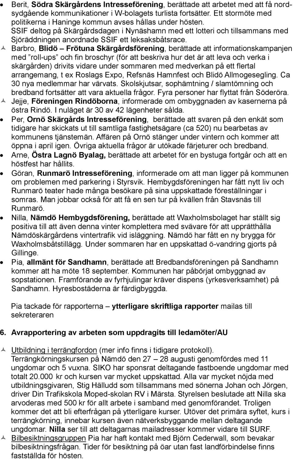 Barbro, Blidö Frötuna Skärgårdsförening, berättade att informationskampanjen med roll-ups och fin broschyr (för att beskriva hur det är att leva och verka i skärgården) drivits vidare under sommaren