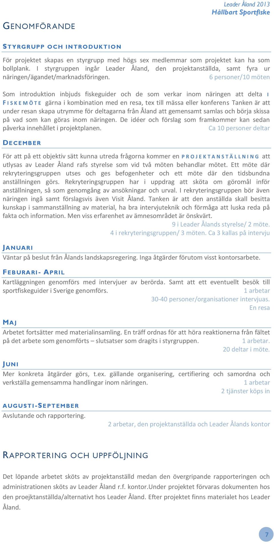 6 personer/10 möten Som introduktion inbjuds fiskeguider och de som verkar inom näringen att delta I F I S K E M Ö T E gärna i kombination med en resa, tex till mässa eller konferens Tanken är att