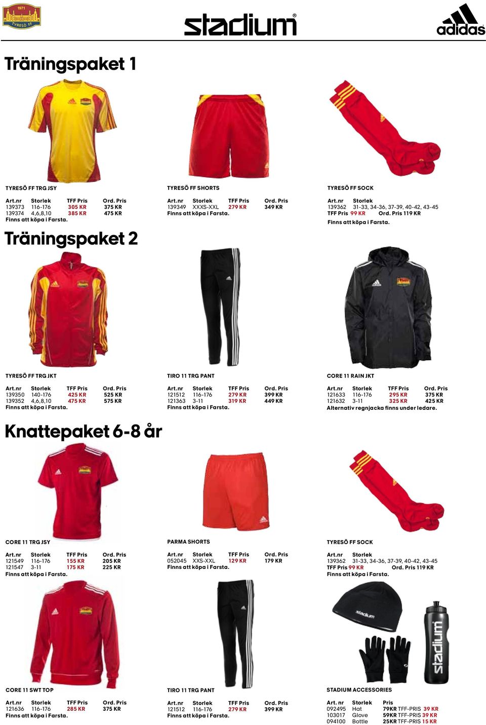 Pris 119 kr TYRESÖ FF TRG JKT TIRO 11 TRG PANT CORE 11 RAIN JKT 139350 140-176 425 kr 525 kr 139352 4,6,8,10 475 kr 575 kr Knattepaket 6-8 år 121512 116-176 279 kr 399 kr 121363 3-11 319 kr 449 kr