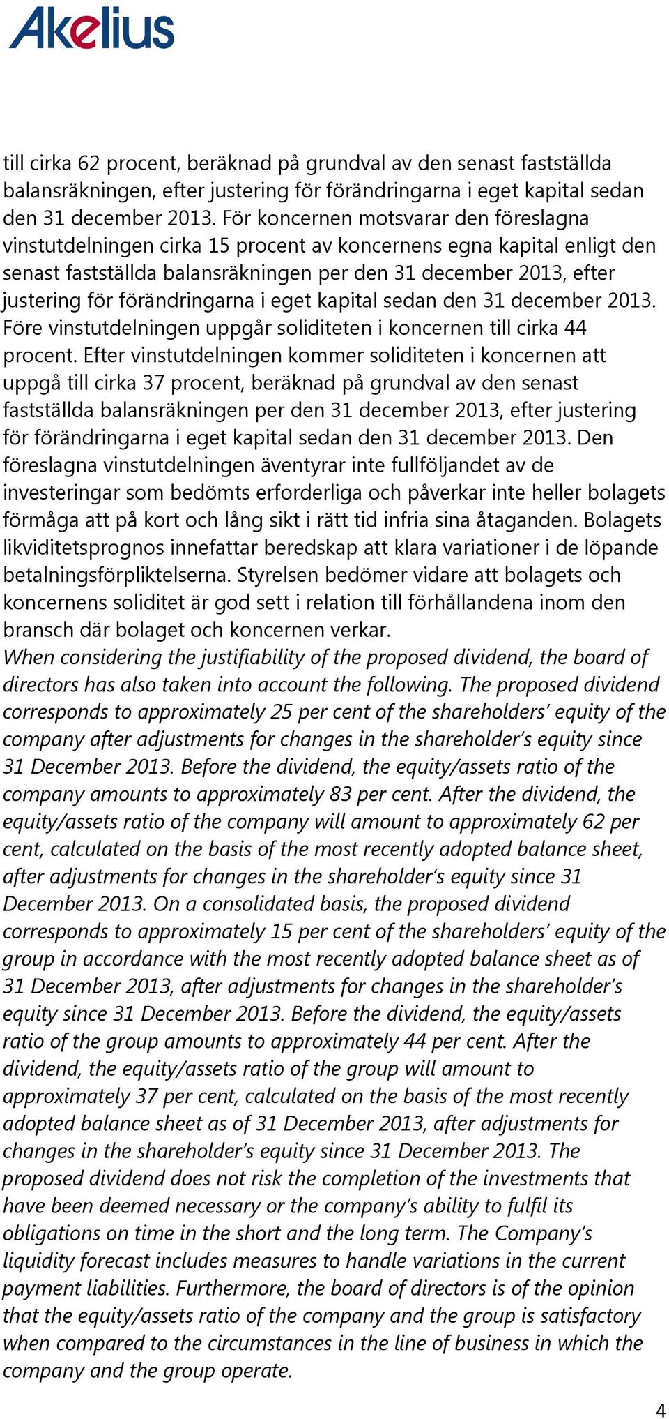 förändringarna i eget kapital sedan den 31 december 2013. Före vinstutdelningen uppgår soliditeten i koncernen till cirka 44 procent.